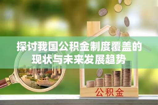 井陉探讨我国公积金制度覆盖的现状与未来发展趋势