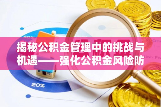 井陉揭秘公积金管理中的挑战与机遇——强化公积金风险防控的多维策略