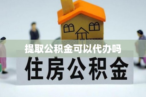 井陉提取公积金可以代办吗