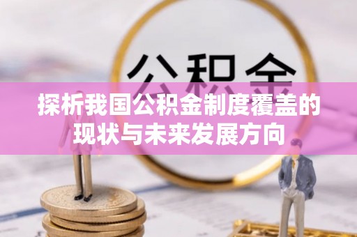 井陉探析我国公积金制度覆盖的现状与未来发展方向