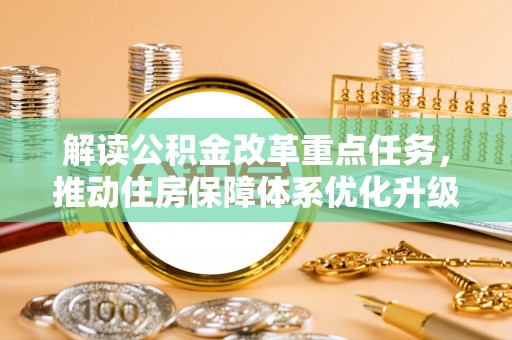 井陉解读公积金改革重点任务，推动住房保障体系优化升级