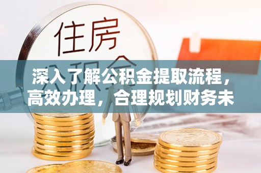 井陉深入了解公积金提取流程，高效办理，合理规划财务未来