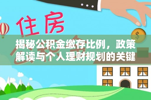 井陉揭秘公积金缴存比例，政策解读与个人理财规划的关键