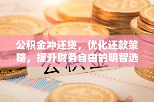 井陉公积金冲还贷，优化还款策略，提升财务自由的明智选择