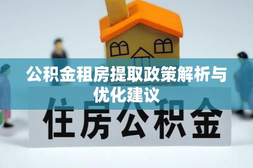 井陉公积金租房提取政策解析与优化建议
