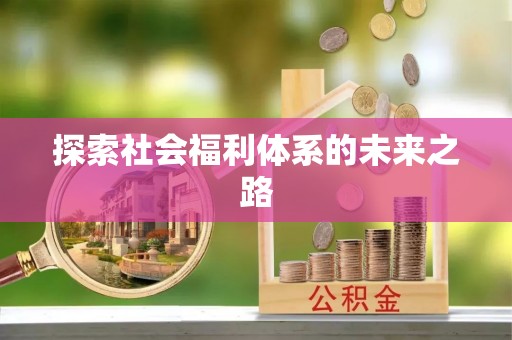 井陉探索社会福利体系的未来之路