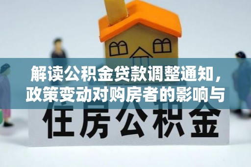 井陉解读公积金贷款调整通知，政策变动对购房者的影响与应对策略