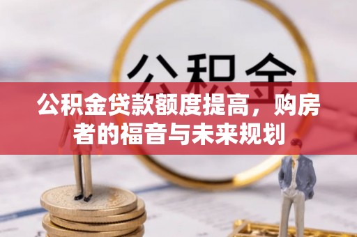 井陉公积金贷款额度提高，购房者的福音与未来规划