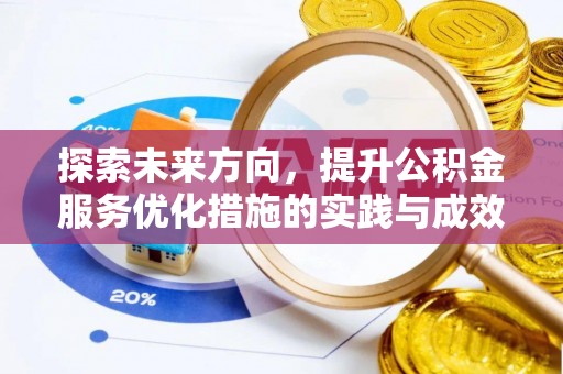 井陉探索未来方向，提升公积金服务优化措施的实践与成效