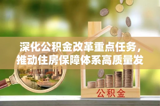 井陉深化公积金改革重点任务，推动住房保障体系高质量发展