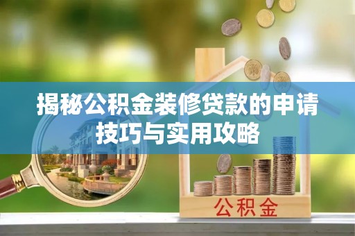 井陉揭秘公积金装修贷款的申请技巧与实用攻略