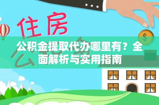 井陉公积金提取代办哪里有？全面解析与实用指南