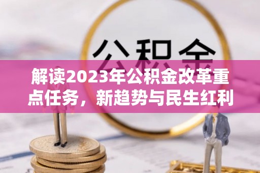 井陉解读2023年公积金改革重点任务，新趋势与民生红利