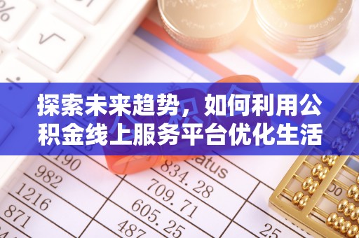 井陉探索未来趋势，如何利用公积金线上服务平台优化生活