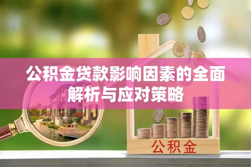 井陉公积金贷款影响因素的全面解析与应对策略