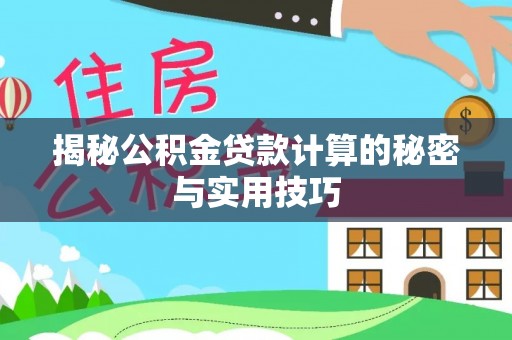 井陉揭秘公积金贷款计算的秘密与实用技巧