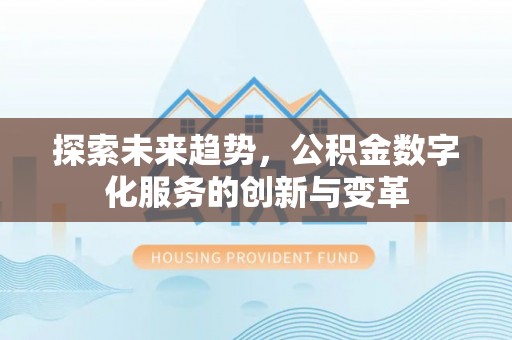 井陉探索未来趋势，公积金数字化服务的创新与变革