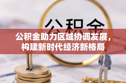 井陉公积金助力区域协调发展，构建新时代经济新格局