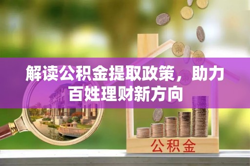 井陉解读公积金提取政策，助力百姓理财新方向