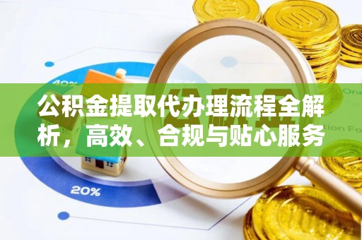 井陉公积金提取代办理流程全解析，高效、合规与贴心服务