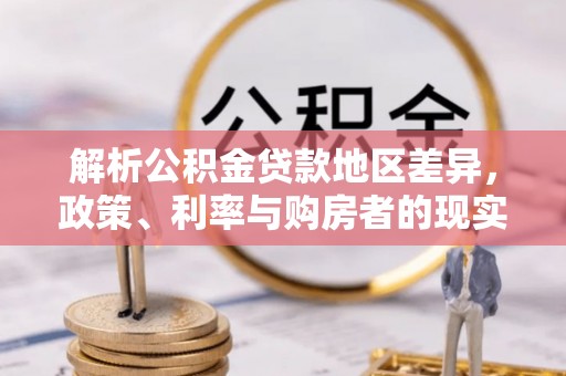 井陉解析公积金贷款地区差异，政策、利率与购房者的现实选择