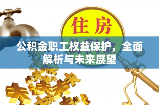 井陉公积金职工权益保护，全面解析与未来展望
