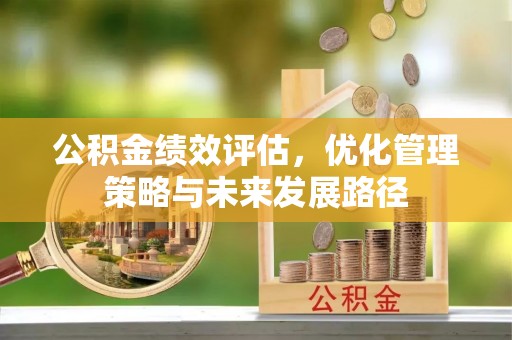 井陉公积金绩效评估，优化管理策略与未来发展路径