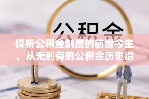 井陉探析公积金制度的前世今生，从无到有的公积金历史沿革解析