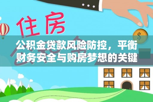 井陉公积金贷款风险防控，平衡财务安全与购房梦想的关键