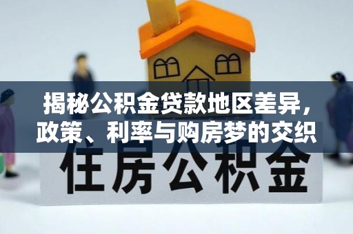 井陉揭秘公积金贷款地区差异，政策、利率与购房梦的交织