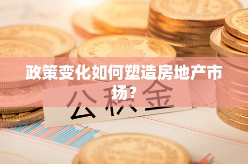 井陉政策变化如何塑造房地产市场？
