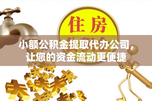 井陉小额公积金提取代办公司，让您的资金流动更便捷