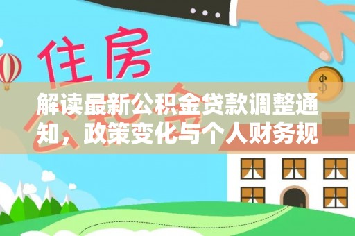 井陉解读最新公积金贷款调整通知，政策变化与个人财务规划
