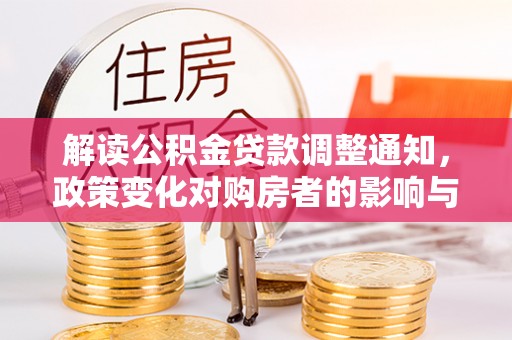井陉解读公积金贷款调整通知，政策变化对购房者的影响与机遇