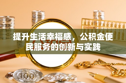 井陉提升生活幸福感，公积金便民服务的创新与实践