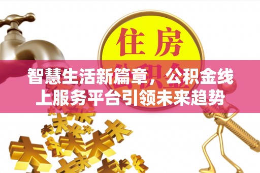 井陉智慧生活新篇章，公积金线上服务平台引领未来趋势