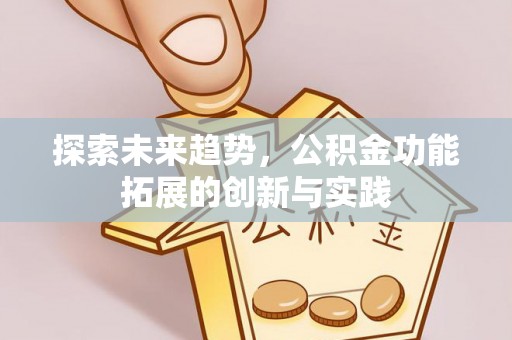 井陉探索未来趋势，公积金功能拓展的创新与实践