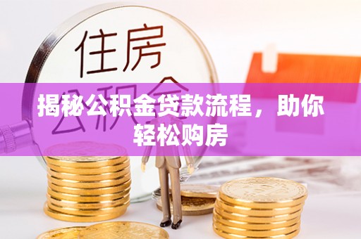 井陉揭秘公积金贷款流程，助你轻松购房