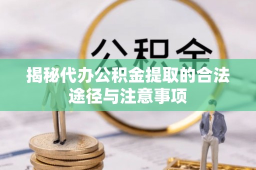 井陉揭秘代办公积金提取的合法途径与注意事项