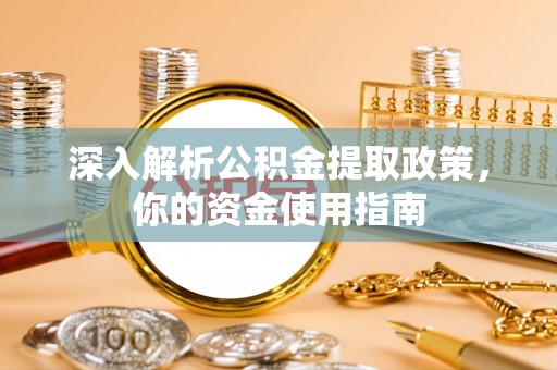 井陉深入解析公积金提取政策，你的资金使用指南