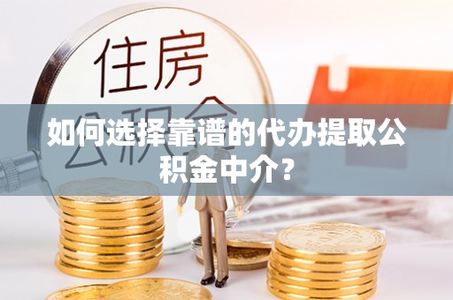 井陉如何选择靠谱的代办提取公积金中介？