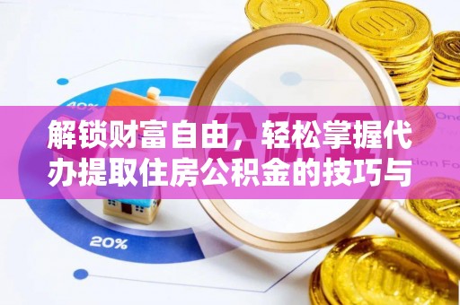 井陉解锁财富自由，轻松掌握代办提取住房公积金的技巧与攻略