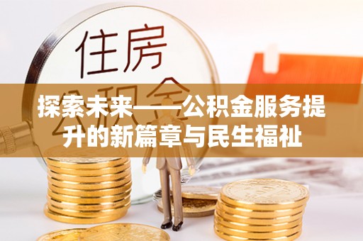 井陉探索未来——公积金服务提升的新篇章与民生福祉
