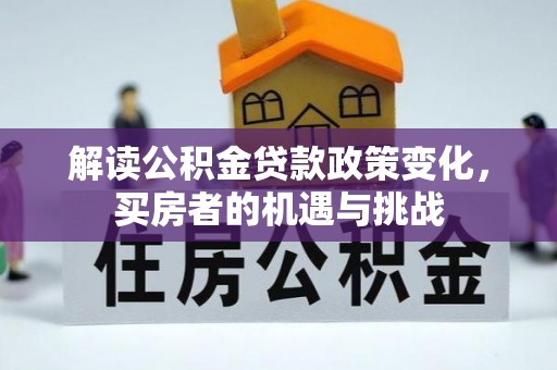 井陉解读公积金贷款政策变化，买房者的机遇与挑战