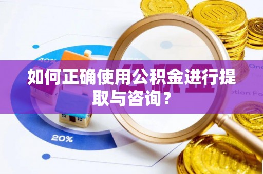 井陉如何正确使用公积金进行提取与咨询？